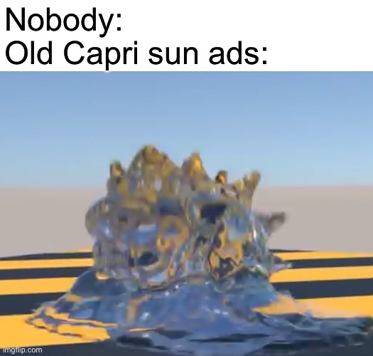 Nobody:
Old Capri sun ads: | made w/ Imgflip meme maker