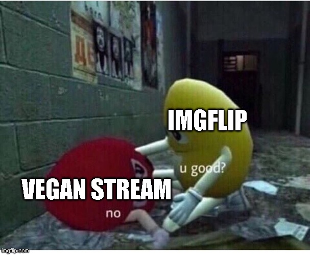 U Good No | IMGFLIP VEGAN STREAM | image tagged in u good no | made w/ Imgflip meme maker