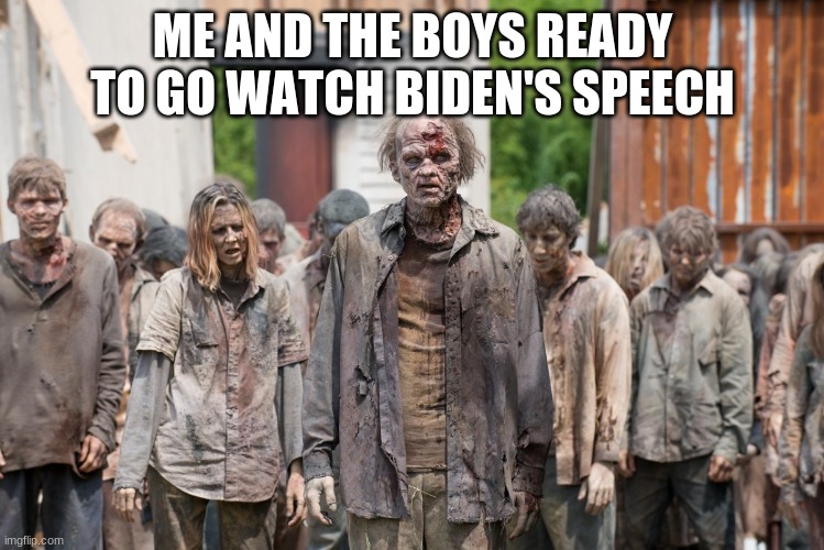 Come on guys, were gonna be late! | ME AND THE BOYS READY TO GO WATCH BIDEN'S SPEECH | image tagged in zombies,joe biden,creepy joe biden,speech,dead voters | made w/ Imgflip meme maker