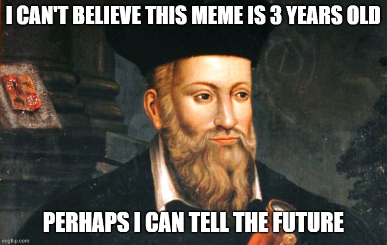 nostradamus | I CAN'T BELIEVE THIS MEME IS 3 YEARS OLD PERHAPS I CAN TELL THE FUTURE | image tagged in nostradamus | made w/ Imgflip meme maker