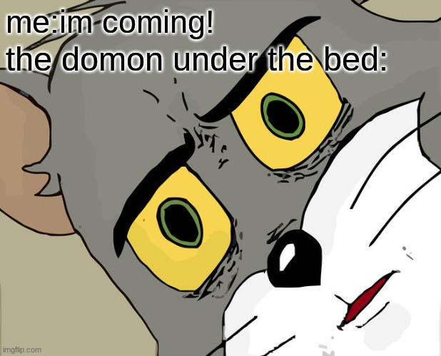 hahaha | me:im coming! the domon under the bed: | image tagged in memes,unsettled tom | made w/ Imgflip meme maker