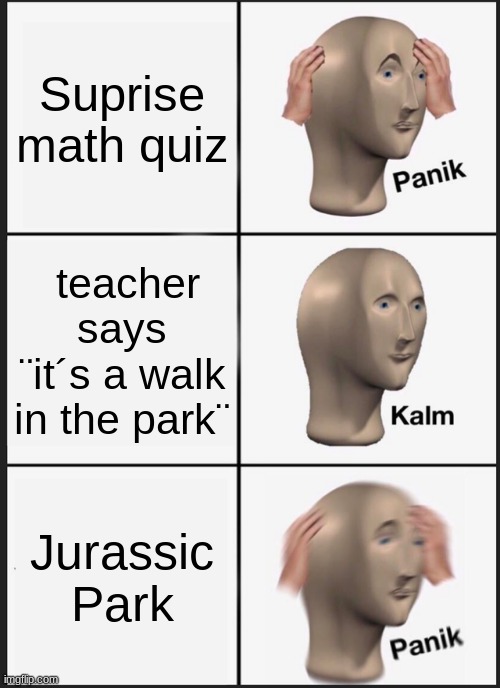 Math | Suprise math quiz; teacher says ¨it´s a walk in the park¨; Jurassic Park | image tagged in memes,panik kalm panik | made w/ Imgflip meme maker
