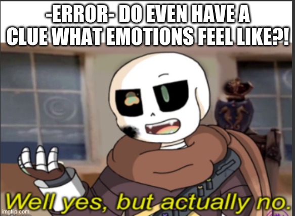 E M O T I O N S | -ERROR- DO EVEN HAVE A CLUE WHAT EMOTIONS FEEL LIKE?! | image tagged in ink well yes but actually no | made w/ Imgflip meme maker