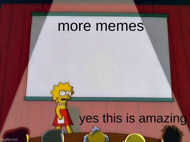 Lisa Simpson's Presentation | more memes; yes this is amazing | image tagged in lisa simpson's presentation | made w/ Imgflip meme maker