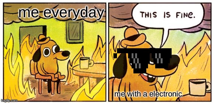 This Is Fine | me everyday; me with a electronic | image tagged in memes,this is fine | made w/ Imgflip meme maker