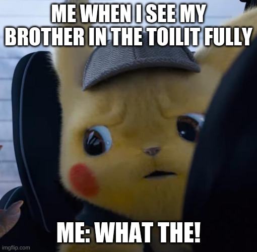Unsettled detective pikachu | ME WHEN I SEE MY BROTHER IN THE TOILIT FULLY; ME: WHAT THE! | image tagged in unsettled detective pikachu | made w/ Imgflip meme maker