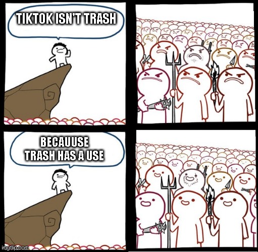 Preaching to the mob | TIKTOK ISN'T TRASH BECAUUSE TRASH HAS A USE | image tagged in preaching to the mob | made w/ Imgflip meme maker