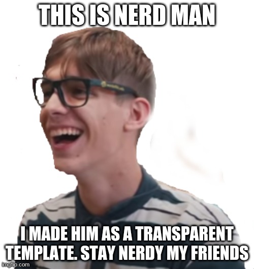 Behold, the NERD MAN! | THIS IS NERD MAN; I MADE HIM AS A TRANSPARENT TEMPLATE. STAY NERDY MY FRIENDS | image tagged in nerd man,nerd,custom template,please | made w/ Imgflip meme maker