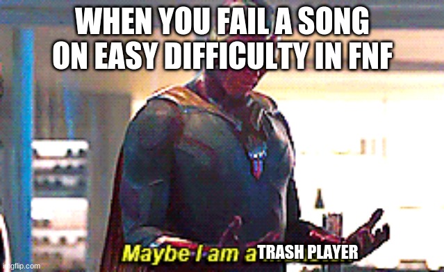 Man week 2 really was a bitch tho... | WHEN YOU FAIL A SONG ON EASY DIFFICULTY IN FNF; TRASH PLAYER | image tagged in maybe i am a monster | made w/ Imgflip meme maker