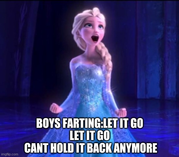 :) | BOYS FARTING:LET IT GO 
LET IT GO 
CANT HOLD IT BACK ANYMORE | image tagged in let it go | made w/ Imgflip meme maker