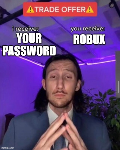 I mean, he has a point. | YOUR PASSWORD; ROBUX | image tagged in i receive you receive,memes | made w/ Imgflip meme maker