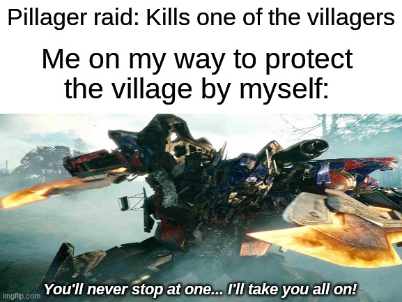 I will do what i must in order to keep my valuable trad- I mean villagers and their families out of harms way | Pillager raid: Kills one of the villagers; Me on my way to protect the village by myself: | image tagged in optimus prime battle,minecraft villagers,how i think i look,how i really look,1v3,pillager | made w/ Imgflip meme maker