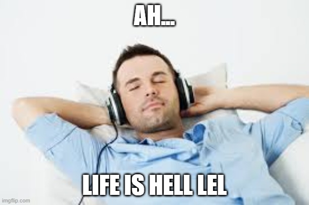 when u don't care | AH... LIFE IS HELL LEL | image tagged in guy listens to music | made w/ Imgflip meme maker