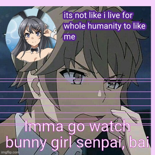 Uaworm announcement bgs | Imma go watch bunny girl senpai, bai | image tagged in uaworm announcement bgs | made w/ Imgflip meme maker
