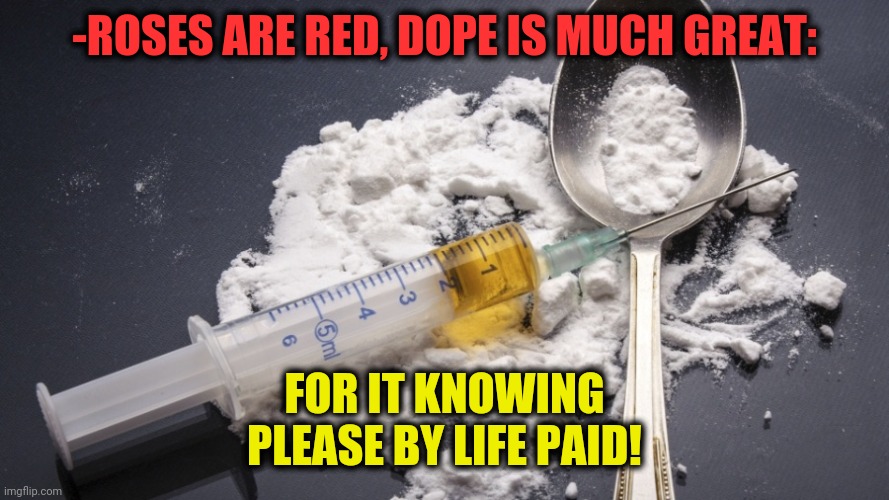 -Membership. | -ROSES ARE RED, DOPE IS MUCH GREAT:; FOR IT KNOWING PLEASE BY LIFE PAID! | image tagged in heroin,restroom,half life,chase,war on drugs,don't do drugs | made w/ Imgflip meme maker