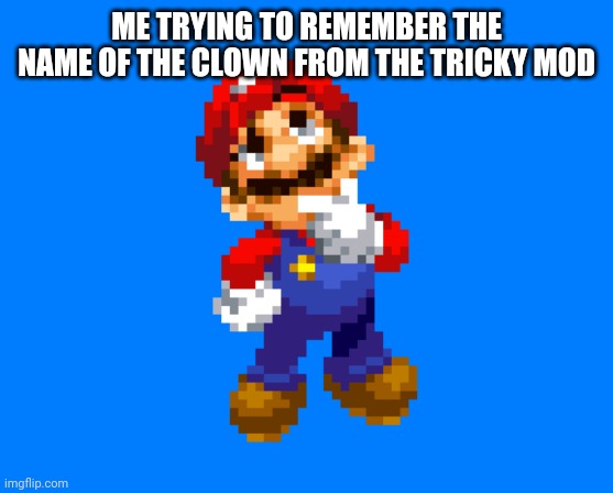 hmmm... | ME TRYING TO REMEMBER THE NAME OF THE CLOWN FROM THE TRICKY MOD | image tagged in tricky | made w/ Imgflip meme maker