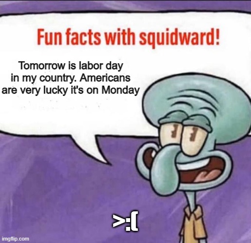 *angery | Tomorrow is labor day in my country. Americans are very lucky it's on Monday; >:( | image tagged in fun facts with squidward | made w/ Imgflip meme maker