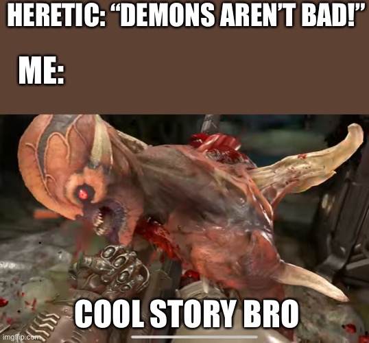 *proceeds to crusade* | HERETIC: “DEMONS AREN’T BAD!”; ME:; COOL STORY BRO | image tagged in doom glory kill,crusader,doom | made w/ Imgflip meme maker