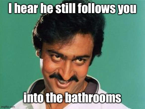 pervert look | I hear he still follows you into the bathrooms | image tagged in pervert look | made w/ Imgflip meme maker