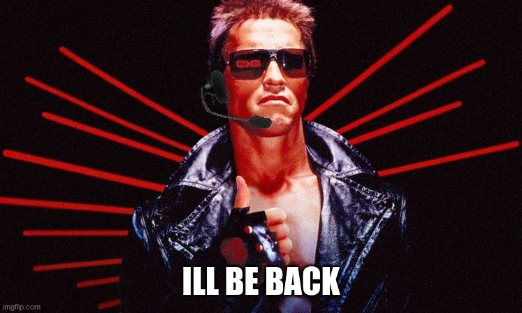 Ill be back | ILL BE BACK | image tagged in ill be back | made w/ Imgflip meme maker