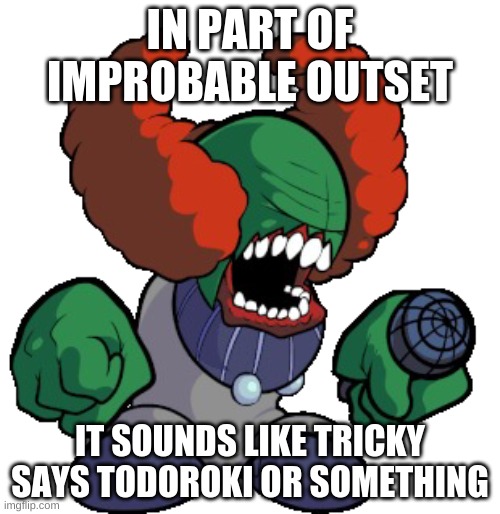 he klownn | IN PART OF IMPROBABLE OUTSET; IT SOUNDS LIKE TRICKY SAYS TODOROKI OR SOMETHING | image tagged in tricky the clown | made w/ Imgflip meme maker