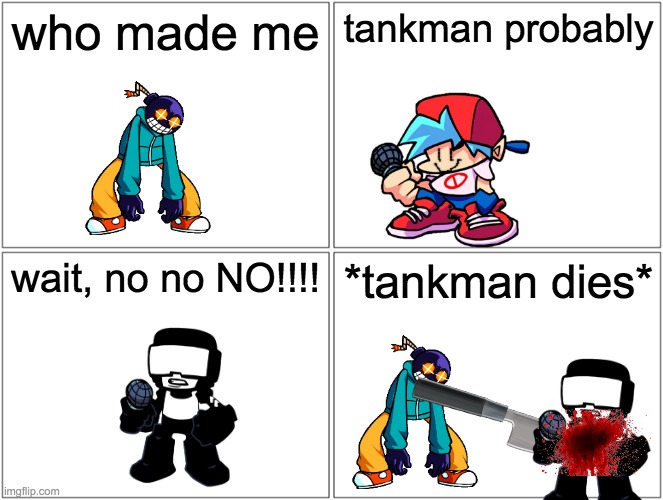 Blank Comic Panel 2x2 | who made me; tankman probably; wait, no no NO!!!! *tankman dies* | image tagged in memes,blank comic panel 2x2 | made w/ Imgflip meme maker