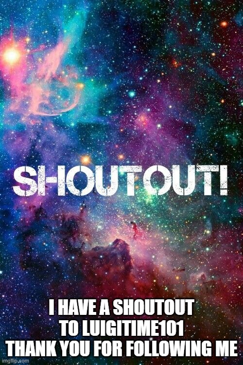 shoutout | I HAVE A SHOUTOUT TO LUIGITIME101 THANK YOU FOR FOLLOWING ME | image tagged in shoutout | made w/ Imgflip meme maker