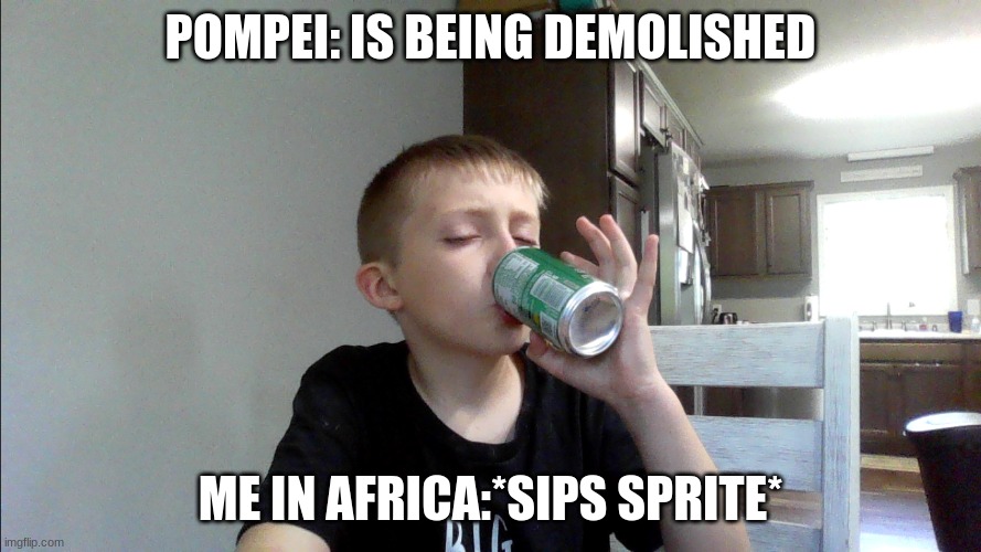 POMPEI: IS BEING DEMOLISHED; ME IN AFRICA:*SIPS SPRITE* | image tagged in pompeii | made w/ Imgflip meme maker