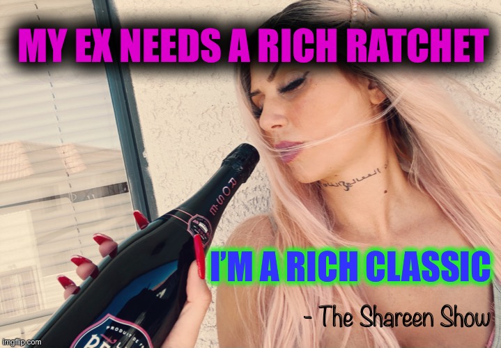 Women | MY EX NEEDS A RICH RATCHET; I’M A RICH CLASSIC; - The Shareen Show | image tagged in classic,feminist,woman,power,memes,books | made w/ Imgflip meme maker