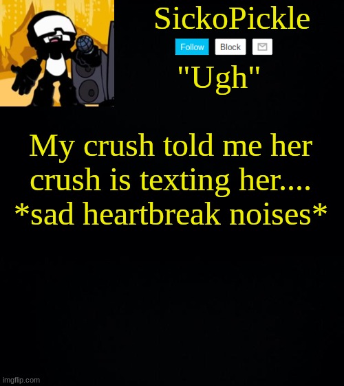 I shouldve seen it coming | My crush told me her crush is texting her....
*sad heartbreak noises* | image tagged in sickopickle's tankman temp | made w/ Imgflip meme maker