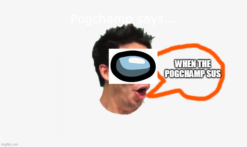 Pogchamp says | WHEN THE POGCHAMP SUS | image tagged in pogchamp says,memes,lol,haha,amogus,pogchamp | made w/ Imgflip meme maker