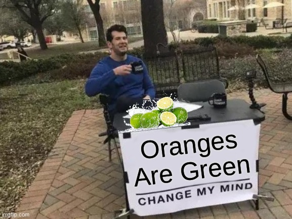 Orange = Green | Oranges Are Green | image tagged in memes,change my mind | made w/ Imgflip meme maker