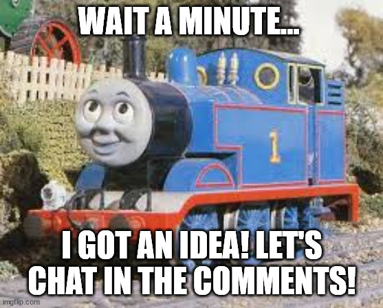 idea thomas meme | WAIT A MINUTE... I GOT AN IDEA! LET'S CHAT IN THE COMMENTS! | image tagged in idea thomas meme | made w/ Imgflip meme maker