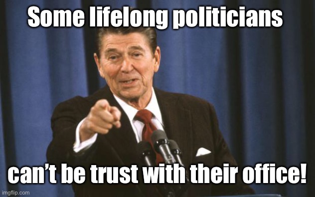 Ronald Reagan | Some lifelong politicians can’t be trust with their office! | image tagged in ronald reagan | made w/ Imgflip meme maker