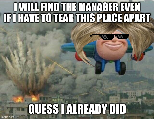 Jay jay the plane | I WILL FIND THE MANAGER EVEN IF I HAVE TO TEAR THIS PLACE APART; GUESS I ALREADY DID | image tagged in jay jay the plane | made w/ Imgflip meme maker