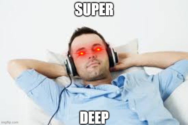 guy listens to music | SUPER; DEEP | image tagged in guy listens to music | made w/ Imgflip meme maker