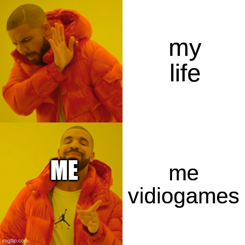 Drake Hotline Bling Meme | my life me vidiogames ME | image tagged in memes,drake hotline bling | made w/ Imgflip meme maker