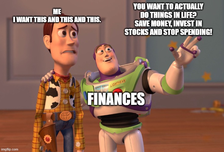 Sad but true. But the truth can hurt sometimes. Oh well. | ME
I WANT THIS AND THIS AND THIS. YOU WANT TO ACTUALLY DO THINGS IN LIFE? SAVE MONEY, INVEST IN STOCKS AND STOP SPENDING! FINANCES | image tagged in memes,x x everywhere,money,stocks,truth hurts | made w/ Imgflip meme maker
