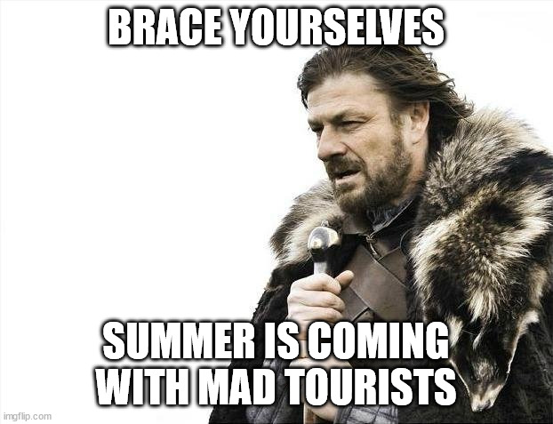 It's opposite day :'D also I've traveled so I guess I've been a tourist so I'm not one to talk but still lul :P |  BRACE YOURSELVES; SUMMER IS COMING WITH MAD TOURISTS | image tagged in memes,brace yourselves x is coming,summer,tourists,mad,opposite | made w/ Imgflip meme maker