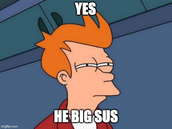 Futurama Fry Meme | YES HE BIG SUS | image tagged in memes,futurama fry | made w/ Imgflip meme maker
