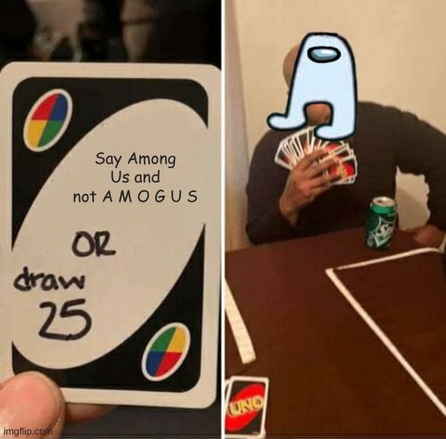 AMOGUS | Say Among Us and not A M O G U S | image tagged in memes,uno draw 25 cards | made w/ Imgflip meme maker