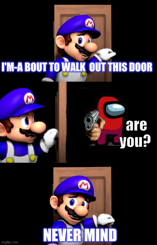 wheeze | I'M-A BOUT TO WALK  OUT THIS DOOR; are you? NEVER MIND | image tagged in smg4 door with no text | made w/ Imgflip meme maker