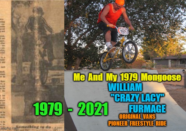 Crazy Lacy Mongoose | Me  And  My  1979  Mongoose; WILLIAM                "CRAZY LACY"                  FURMAGE; 1979  -  2021; ORIGINAL  VANS PIONEER  FREESTYLE  RIDE | image tagged in furmage,vans,furmlife,bmx,rad,freestyle | made w/ Imgflip meme maker