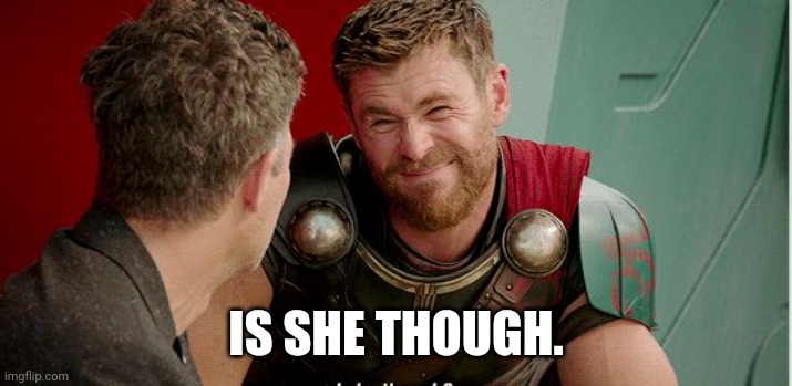 Is she though... | IS SHE THOUGH. | image tagged in thor is he though | made w/ Imgflip meme maker