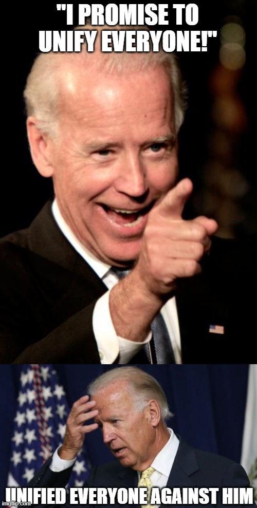 Biden unifies everyone! | "I PROMISE TO UNIFY EVERYONE!"; UNIFIED EVERYONE AGAINST HIM | image tagged in memes,smilin biden,joe biden worries | made w/ Imgflip meme maker
