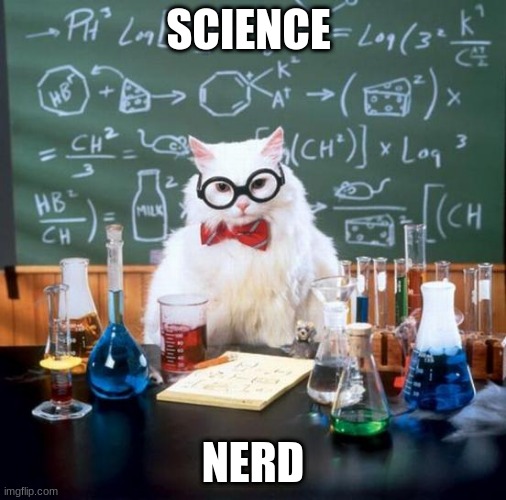 Chemistry Cat Meme | SCIENCE; NERD | image tagged in memes,chemistry cat | made w/ Imgflip meme maker