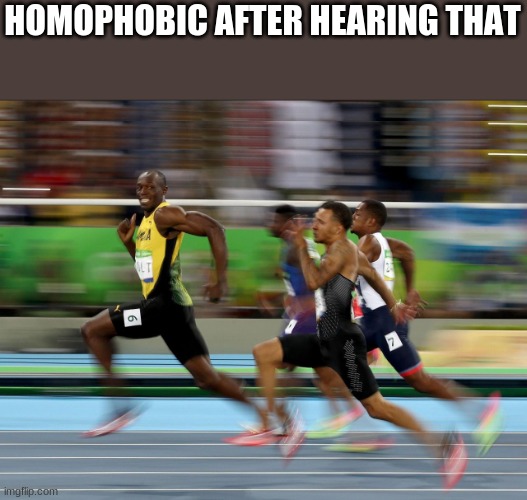 Usain Bolt running | HOMOPHOBIC AFTER HEARING THAT | image tagged in usain bolt running | made w/ Imgflip meme maker