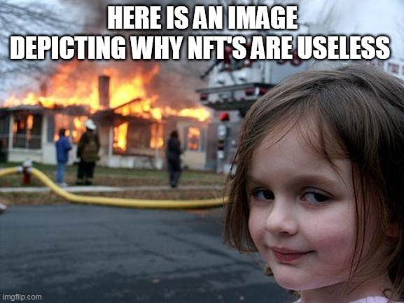 NFT are a Pointless waste of time | HERE IS AN IMAGE DEPICTING WHY NFT'S ARE USELESS | image tagged in memes,disaster girl | made w/ Imgflip meme maker