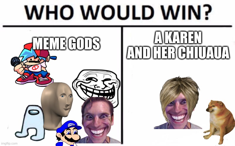 memes vs karen | MEME GODS; A KAREN AND HER CHIUAUA | image tagged in memes,who would win | made w/ Imgflip meme maker