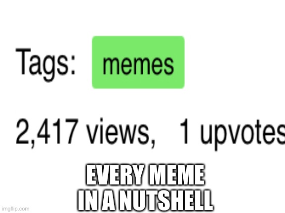 Tis is true | EVERY MEME IN A NUTSHELL | image tagged in funny memes,memes,relatable,funny,blank template | made w/ Imgflip meme maker